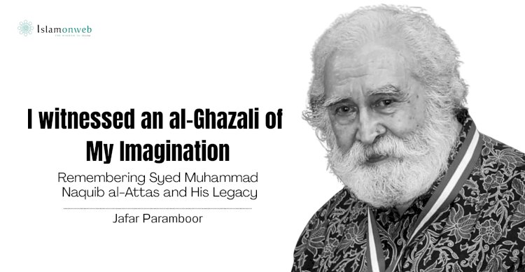 I witnessed an al-Ghazali of My Imagination: Remembering Syed Muhammad Naquib al-Attas and His Legacy