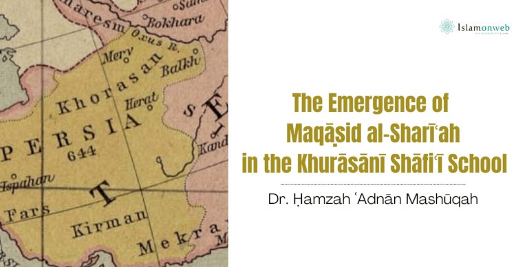 The Emergence of Maqāṣid al-Sharīʿah in the Khurāsānī Shāfiʿī School  (Part 1)