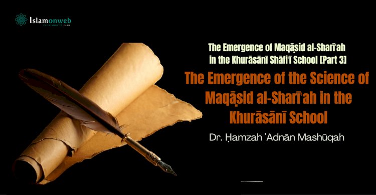 The Emergence of the Science of Maqāṣid al-Sharīʿah in the Khurāsānī School