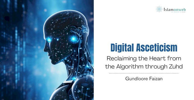 Digital Asceticism: Reclaiming the Heart from the Algorithm through Zuhd