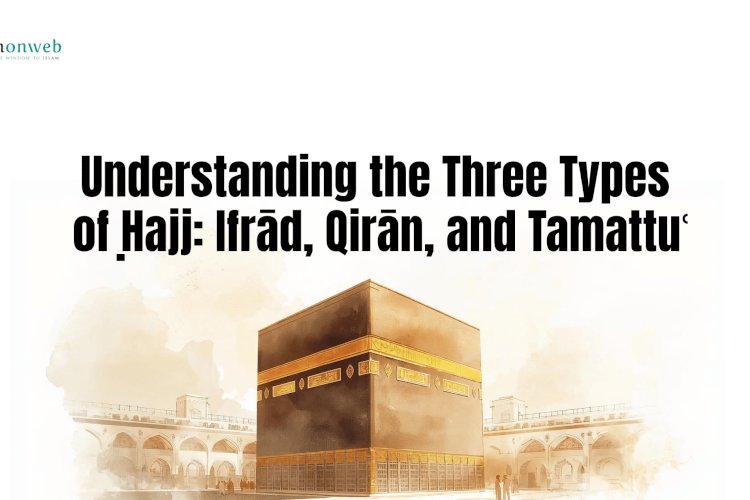 Understanding the Three Types of Ḥajj: Ifrād, Qirān, and Tamattuʿ