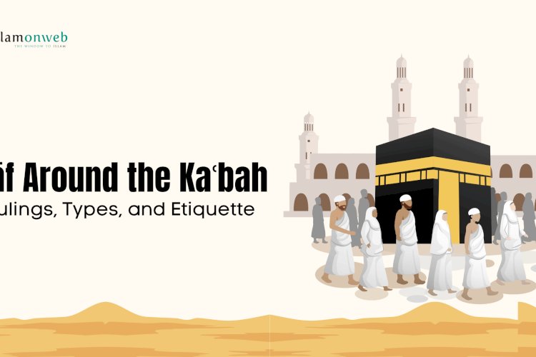 Ṭawāf Around the Kaʿbah: Its Rulings, Types, and Etiquette