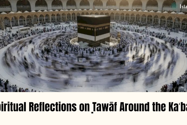 Spiritual Reflections on Ṭawāf Around the Kaʿbah