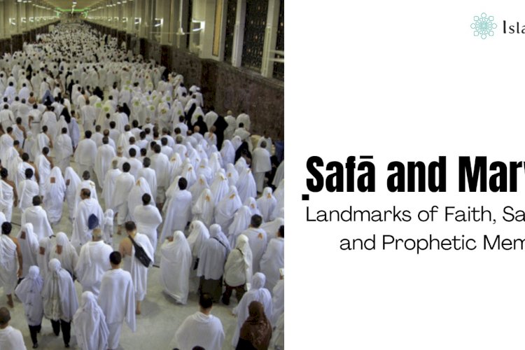 Ṣafā and Marwah: Landmarks of Faith, Sacrifice, and Prophetic Memory