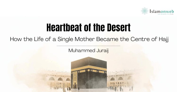 Heartbeat of the Desert: How the Life of a Single Mother Became the Centre of Hajj
