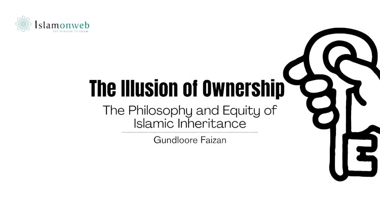 The Illusion of Ownership: The Philosophy and Equity of Islamic Inheritance