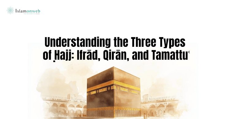Understanding the Three Types of Ḥajj: Ifrād, Qirān, and Tamattuʿ