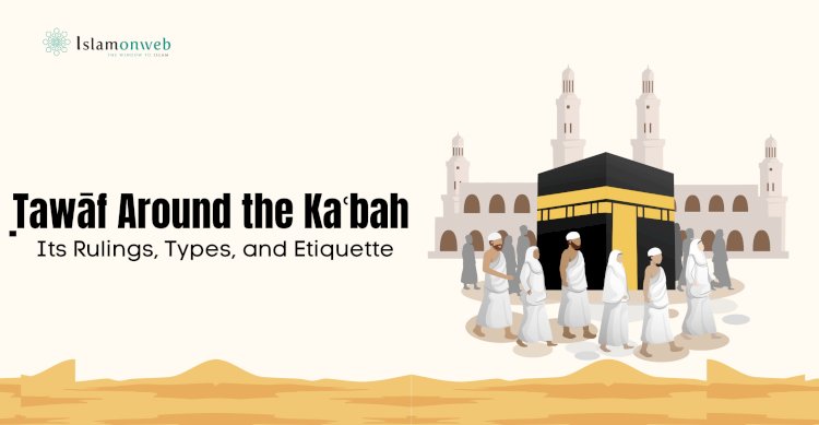 Ṭawāf Around the Kaʿbah: Its Rulings, Types, and Etiquette