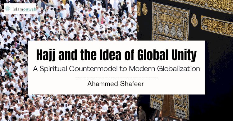 Hajj and the Idea of Global Unity: A Spiritual Countermodel to Modern Globalization