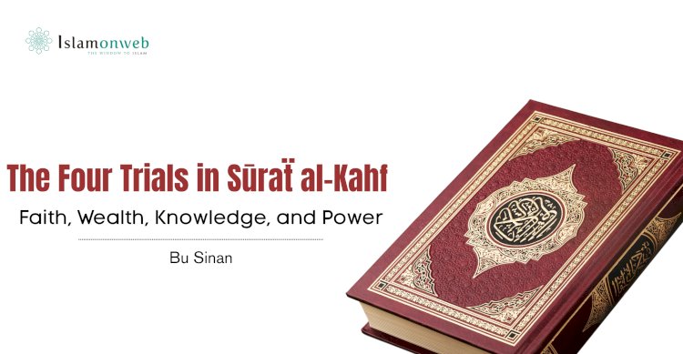 The Four Trials in Sūraẗ al-Kahf: Faith, Wealth, Knowledge, and Power