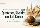 Sporting Culture in Islamic Civilization – Part 2:  Spectators, Rivalries, and Ball Games