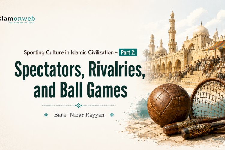 Sporting Culture in Islamic Civilization – Part 2:  Spectators, Rivalries, and Ball Games