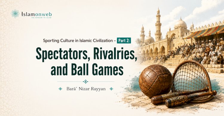 Sporting Culture in Islamic Civilization – Part 2:  Spectators, Rivalries, and Ball Games