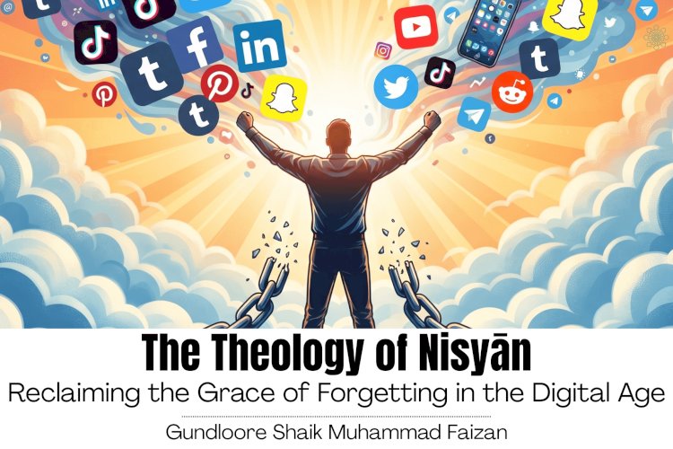 The Theology of Nisyān: Reclaiming the Grace of Forgetting in the Digital Age