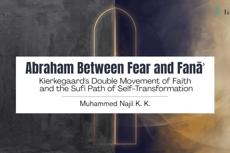Abraham Between Fear and Fanāʾ: Kierkegaard's Double Movement of Faith and the Sufi Path of Self-Transformation