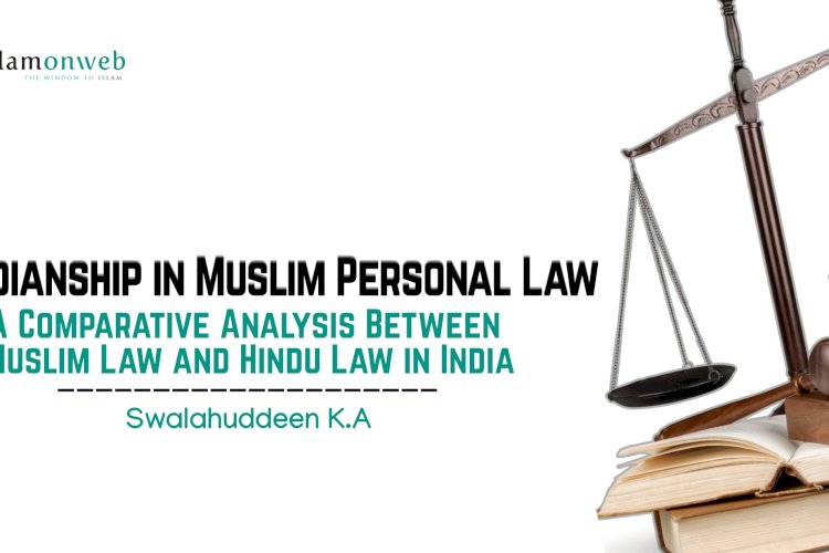 Guardianship in Muslim Personal Law: A Comparative Analysis Between Muslim Law and Hindu Law in India