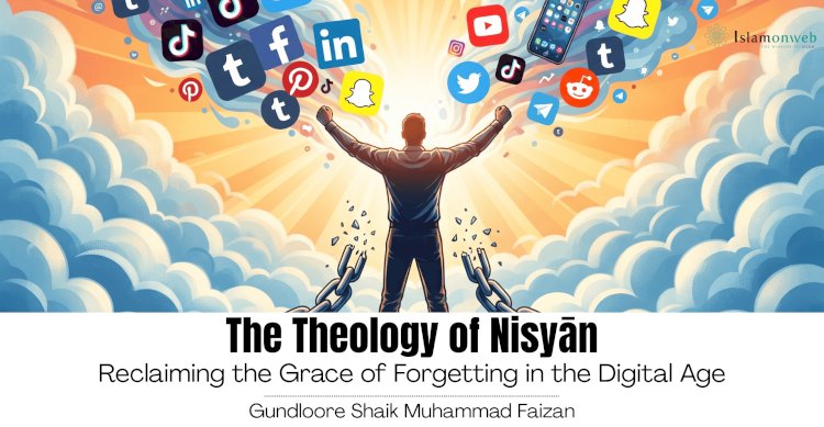 The Theology of Nisyān: Reclaiming the Grace of Forgetting in the Digital Age