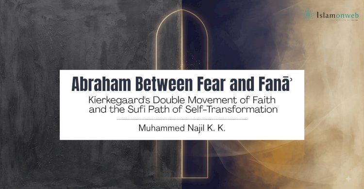 Abraham Between Fear and Fanāʾ: Kierkegaard's Double Movement of Faith and the Sufi Path of Self-Transformation