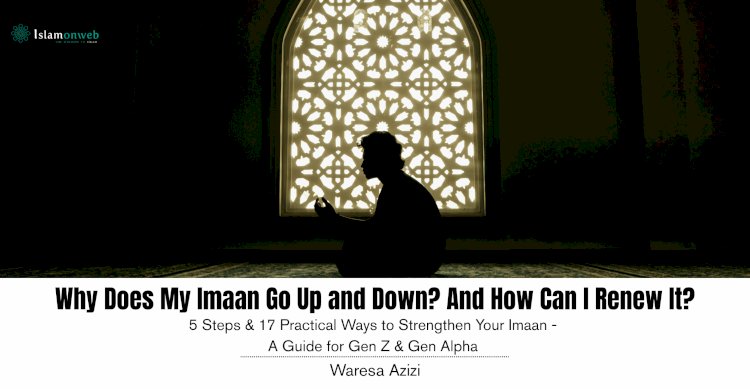 Why Does My Imaan Go Up and Down? And How Can I Renew It?  5 Steps & 17 Practical Ways to Strengthen Your Imaan — A Guide for Gen Z & Gen Alpha Based on the Qur’an, Sunnah, Scholarly Guidance, and Personal Experience