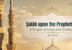 Ṣalāh upon the Prophet ﷺ: A Prayer of Love and Gratitude