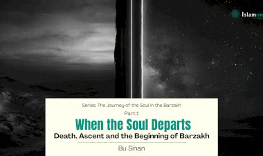 Part 1: When the Soul Departs: Death, Ascent and the Beginning of Barzakh
