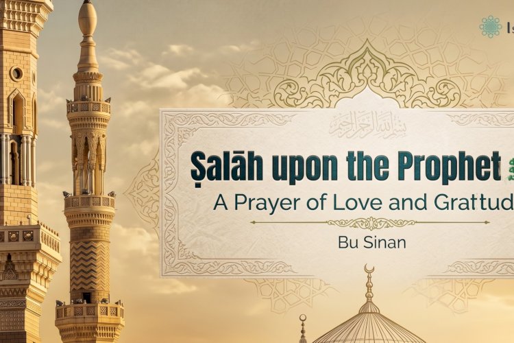 Ṣalāh upon the Prophet ﷺ: A Prayer of Love and Gratitude