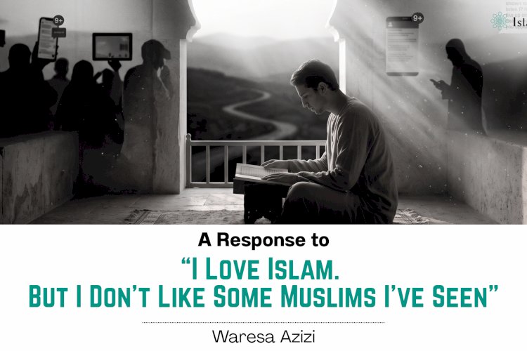 A Response to “I Love Islam. But I Don’t Like Some Muslims I’ve Seen”