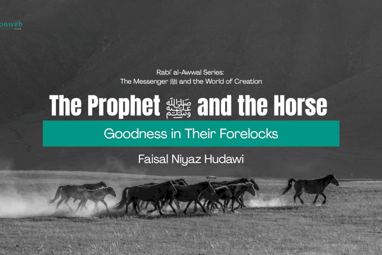The Prophet ﷺ and the Horse: Goodness in Their Forelocks