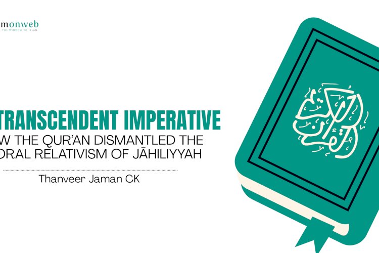 THE TRANSCENDENT IMPERATIVE: HOW THE QUR’AN DISMANTLED THE MORAL RELATIVISM OF JĀHILIYYAH