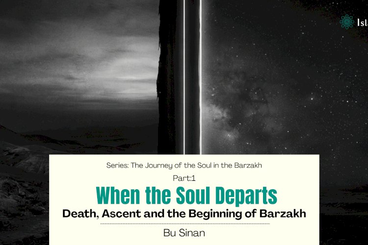 Part 1: When the Soul Departs: Death, Ascent and the Beginning of Barzakh