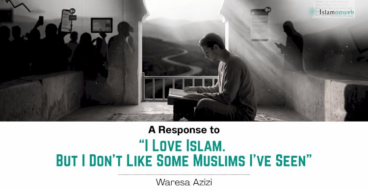A Response to “I Love Islam. But I Don’t Like Some Muslims I’ve Seen”
