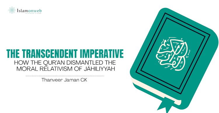 THE TRANSCENDENT IMPERATIVE: HOW THE QUR’AN DISMANTLED THE MORAL RELATIVISM OF JĀHILIYYAH