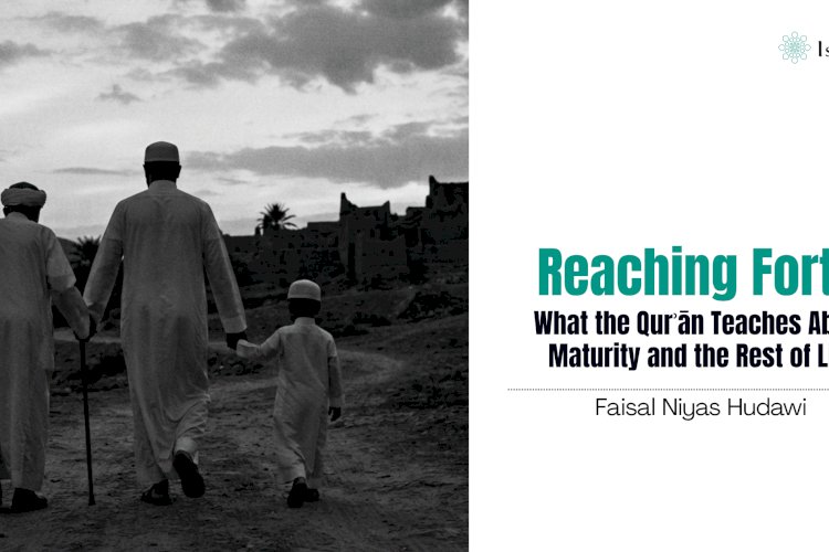 Reaching Forty: What the Qurʾān Teaches About Maturity and the Rest of Life   
