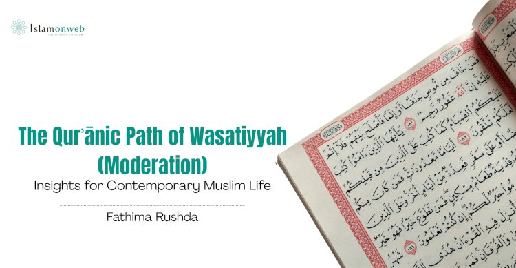 The Qurʾānic Path of Wasatiyyah (Moderation): Insights for Contemporary Muslim Life