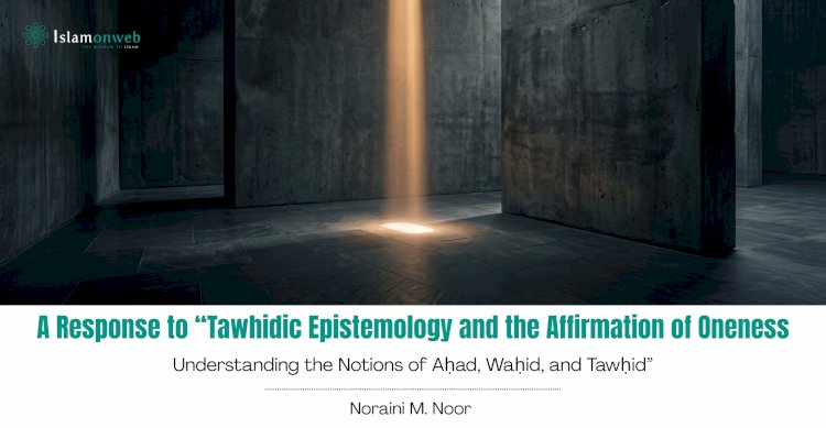 A Response to Shukran Abdul Rahman and Haslina Hassan (2025) article, “Tawhidic Epistemology and the Affirmation of Oneness: Understanding the Notions of Aḥad, Waḥid, and Tawḥid”